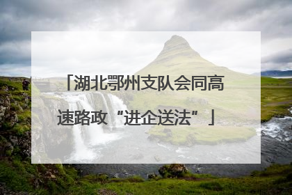 湖北鄂州支队会同高速路政“进企送法”